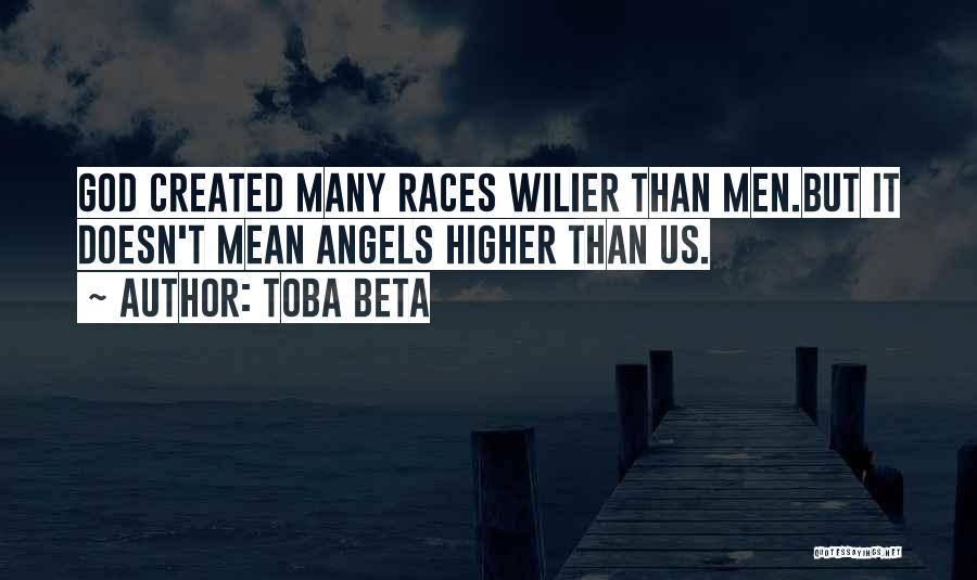 Toba Beta Quotes: God Created Many Races Wilier Than Men.but It Doesn't Mean Angels Higher Than Us.