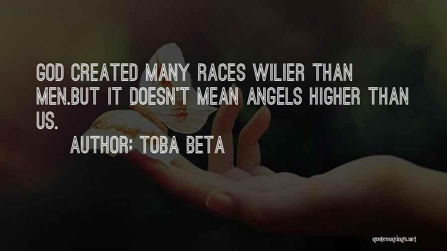 Toba Beta Quotes: God Created Many Races Wilier Than Men.but It Doesn't Mean Angels Higher Than Us.