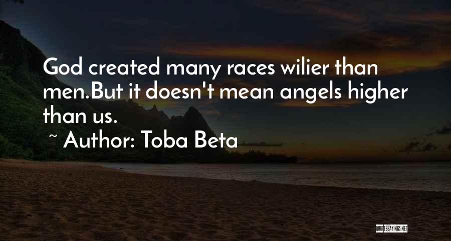 Toba Beta Quotes: God Created Many Races Wilier Than Men.but It Doesn't Mean Angels Higher Than Us.