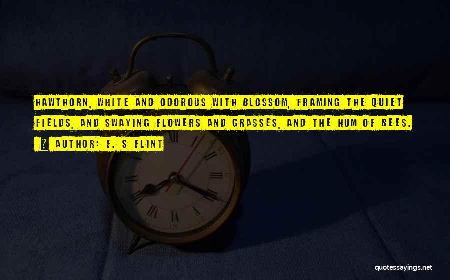 F. S Flint Quotes: Hawthorn, White And Odorous With Blossom, Framing The Quiet Fields, And Swaying Flowers And Grasses, And The Hum Of Bees.