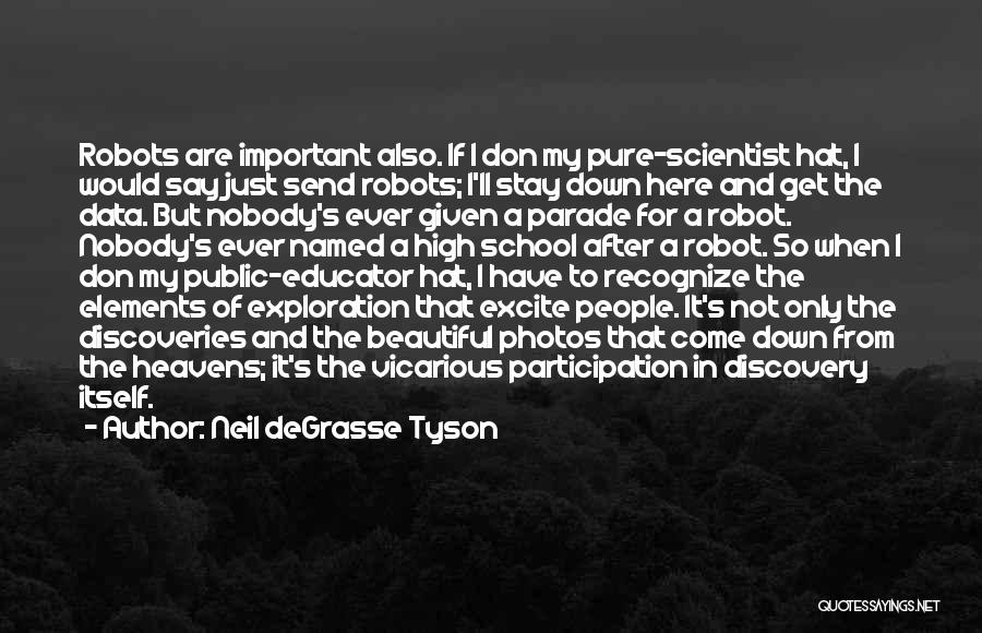 Neil DeGrasse Tyson Quotes: Robots Are Important Also. If I Don My Pure-scientist Hat, I Would Say Just Send Robots; I'll Stay Down Here