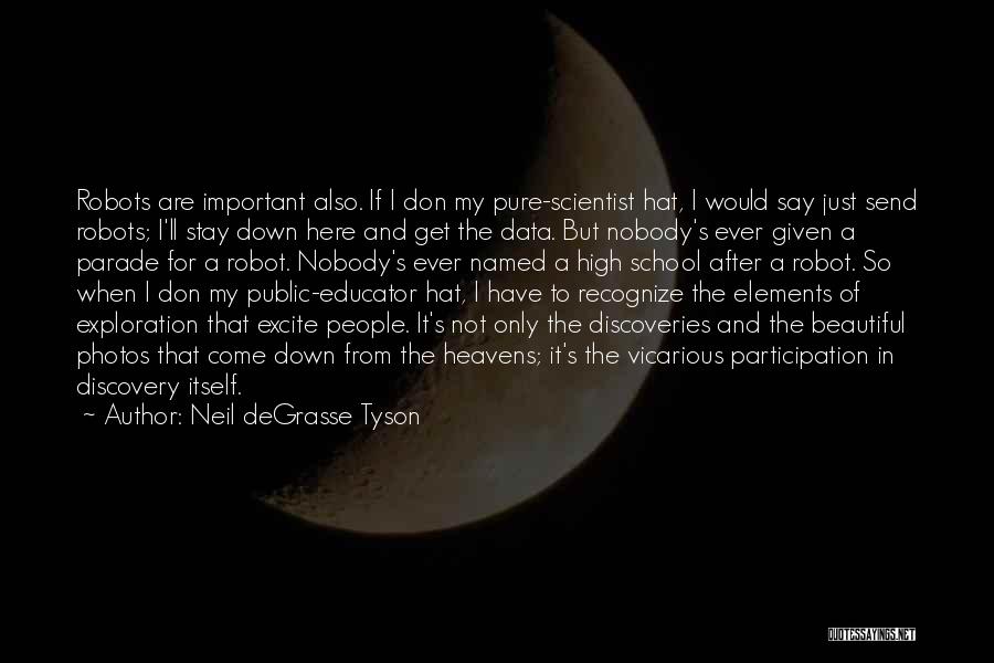 Neil DeGrasse Tyson Quotes: Robots Are Important Also. If I Don My Pure-scientist Hat, I Would Say Just Send Robots; I'll Stay Down Here