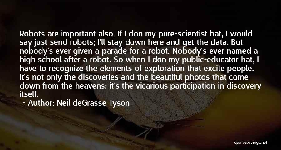 Neil DeGrasse Tyson Quotes: Robots Are Important Also. If I Don My Pure-scientist Hat, I Would Say Just Send Robots; I'll Stay Down Here