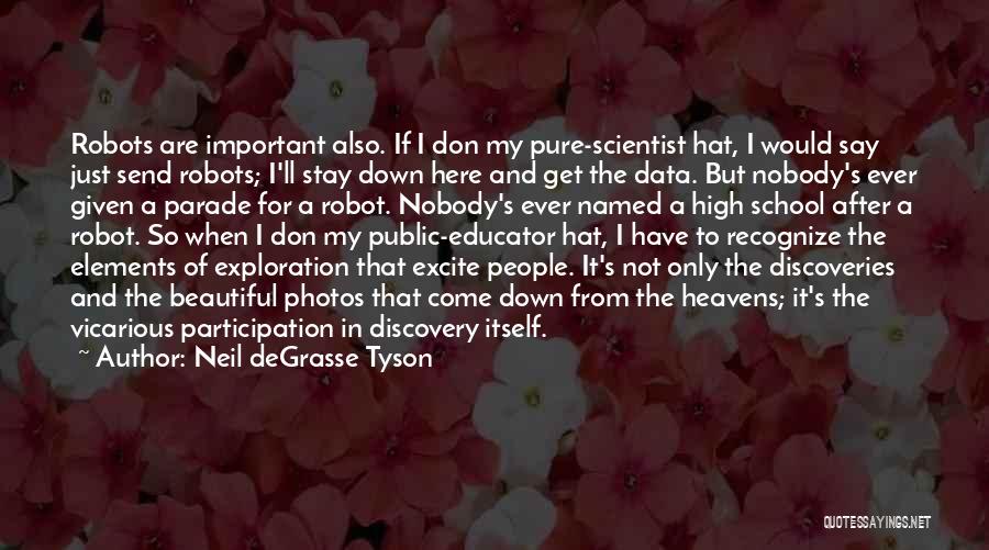 Neil DeGrasse Tyson Quotes: Robots Are Important Also. If I Don My Pure-scientist Hat, I Would Say Just Send Robots; I'll Stay Down Here