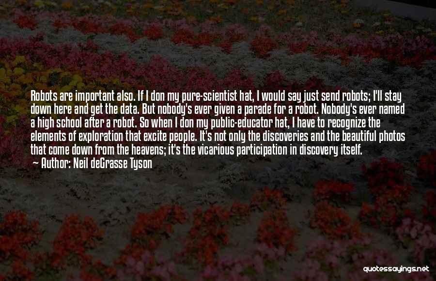 Neil DeGrasse Tyson Quotes: Robots Are Important Also. If I Don My Pure-scientist Hat, I Would Say Just Send Robots; I'll Stay Down Here