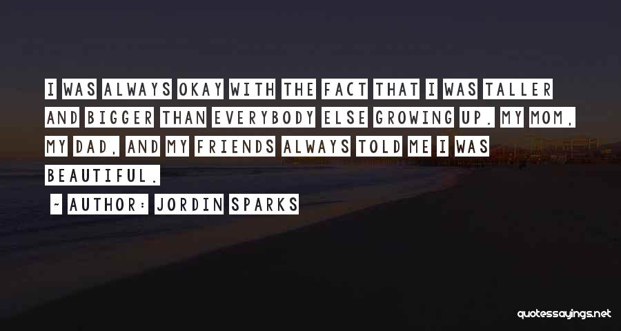 Jordin Sparks Quotes: I Was Always Okay With The Fact That I Was Taller And Bigger Than Everybody Else Growing Up. My Mom,