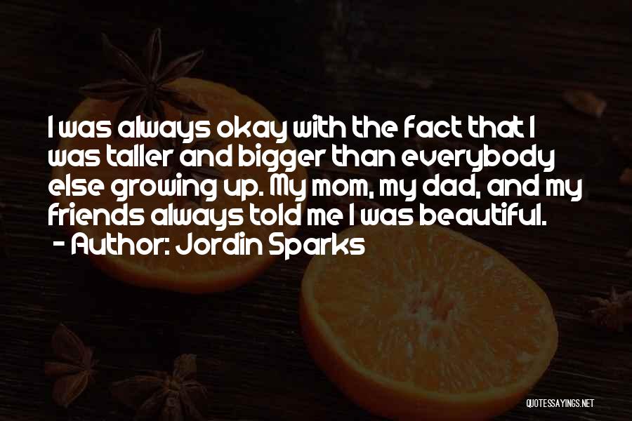 Jordin Sparks Quotes: I Was Always Okay With The Fact That I Was Taller And Bigger Than Everybody Else Growing Up. My Mom,