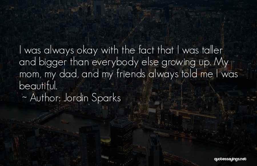 Jordin Sparks Quotes: I Was Always Okay With The Fact That I Was Taller And Bigger Than Everybody Else Growing Up. My Mom,