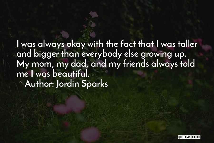 Jordin Sparks Quotes: I Was Always Okay With The Fact That I Was Taller And Bigger Than Everybody Else Growing Up. My Mom,