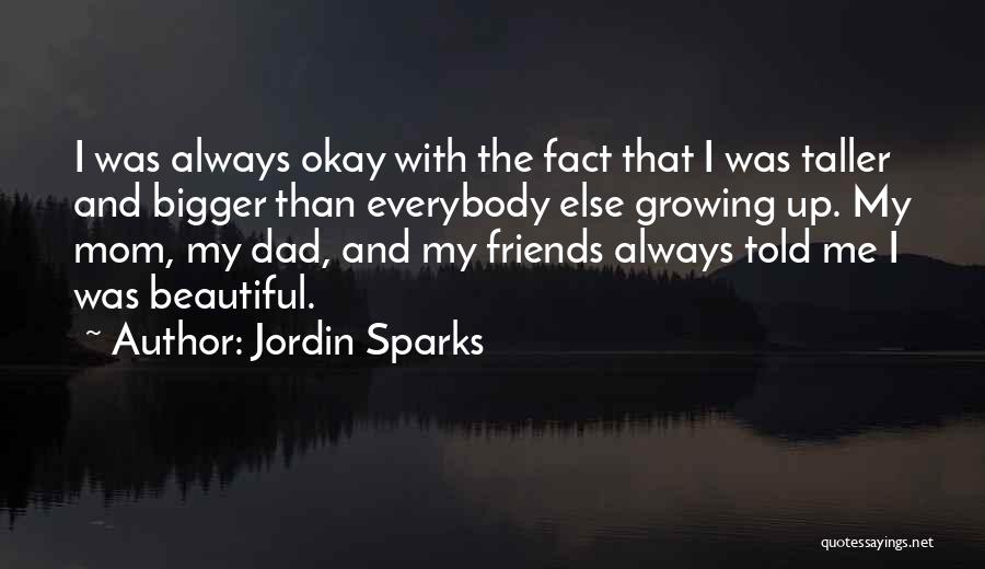 Jordin Sparks Quotes: I Was Always Okay With The Fact That I Was Taller And Bigger Than Everybody Else Growing Up. My Mom,