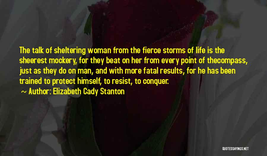 Elizabeth Cady Stanton Quotes: The Talk Of Sheltering Woman From The Fierce Storms Of Life Is The Sheerest Mockery, For They Beat On Her