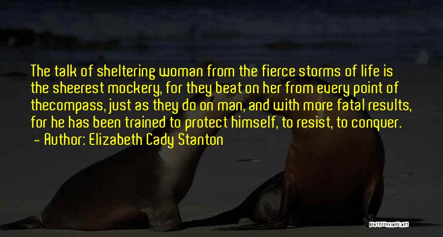 Elizabeth Cady Stanton Quotes: The Talk Of Sheltering Woman From The Fierce Storms Of Life Is The Sheerest Mockery, For They Beat On Her