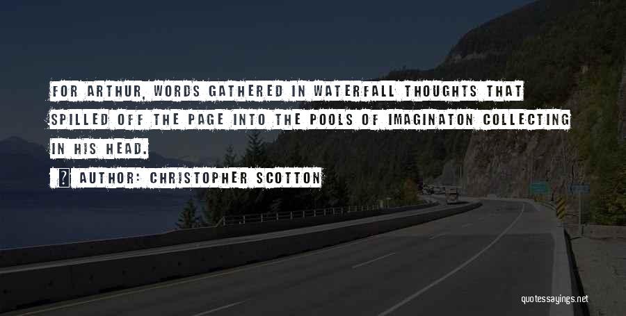 Christopher Scotton Quotes: For Arthur, Words Gathered In Waterfall Thoughts That Spilled Off The Page Into The Pools Of Imaginaton Collecting In His