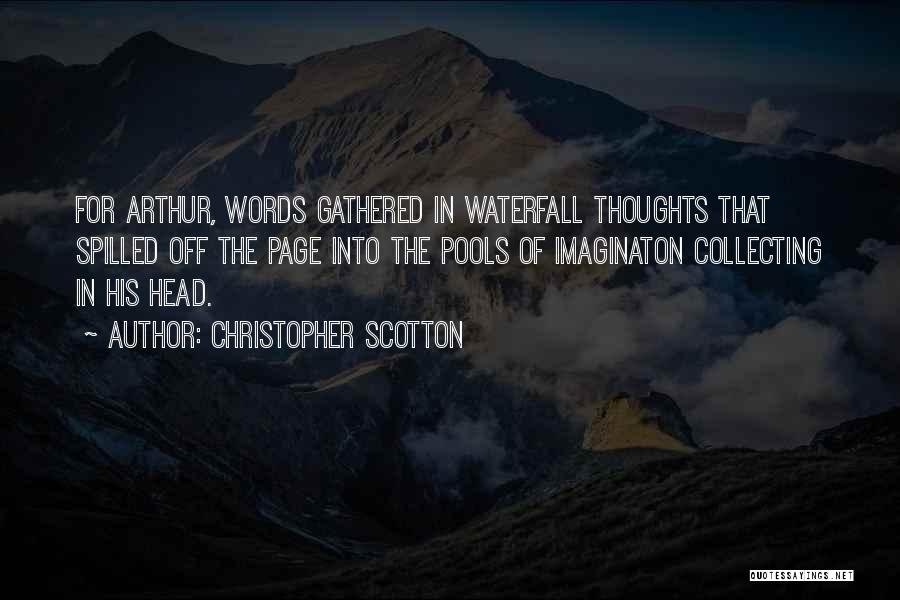 Christopher Scotton Quotes: For Arthur, Words Gathered In Waterfall Thoughts That Spilled Off The Page Into The Pools Of Imaginaton Collecting In His