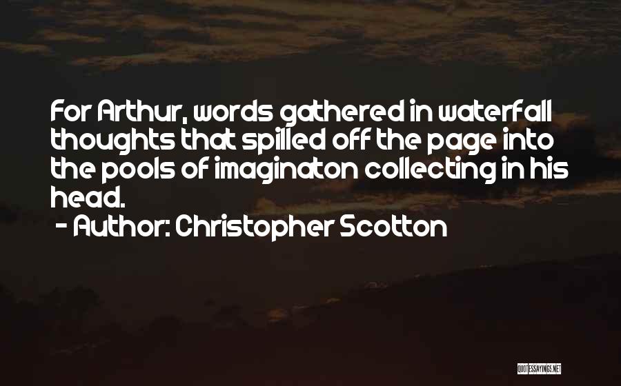 Christopher Scotton Quotes: For Arthur, Words Gathered In Waterfall Thoughts That Spilled Off The Page Into The Pools Of Imaginaton Collecting In His