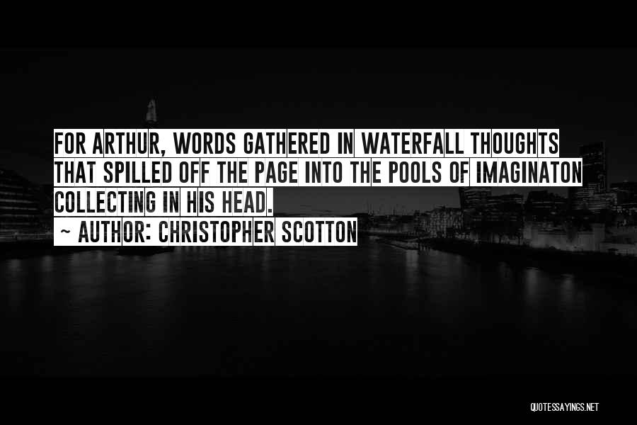 Christopher Scotton Quotes: For Arthur, Words Gathered In Waterfall Thoughts That Spilled Off The Page Into The Pools Of Imaginaton Collecting In His