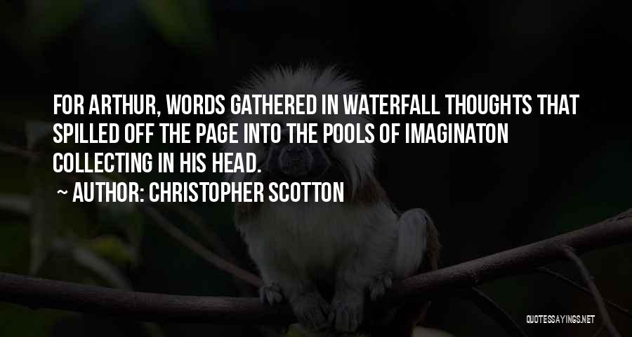 Christopher Scotton Quotes: For Arthur, Words Gathered In Waterfall Thoughts That Spilled Off The Page Into The Pools Of Imaginaton Collecting In His