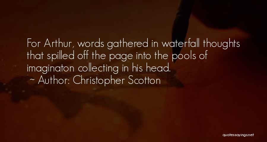 Christopher Scotton Quotes: For Arthur, Words Gathered In Waterfall Thoughts That Spilled Off The Page Into The Pools Of Imaginaton Collecting In His