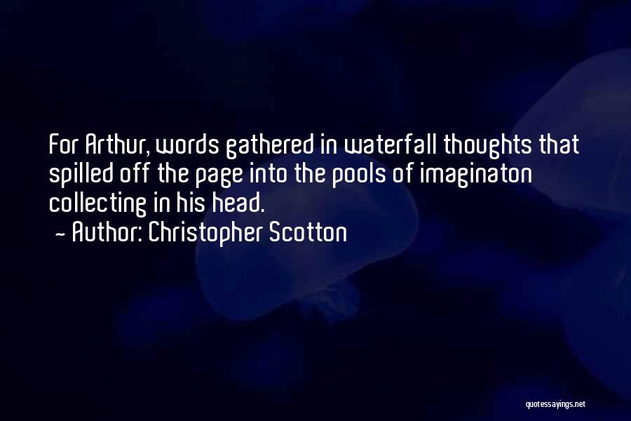 Christopher Scotton Quotes: For Arthur, Words Gathered In Waterfall Thoughts That Spilled Off The Page Into The Pools Of Imaginaton Collecting In His