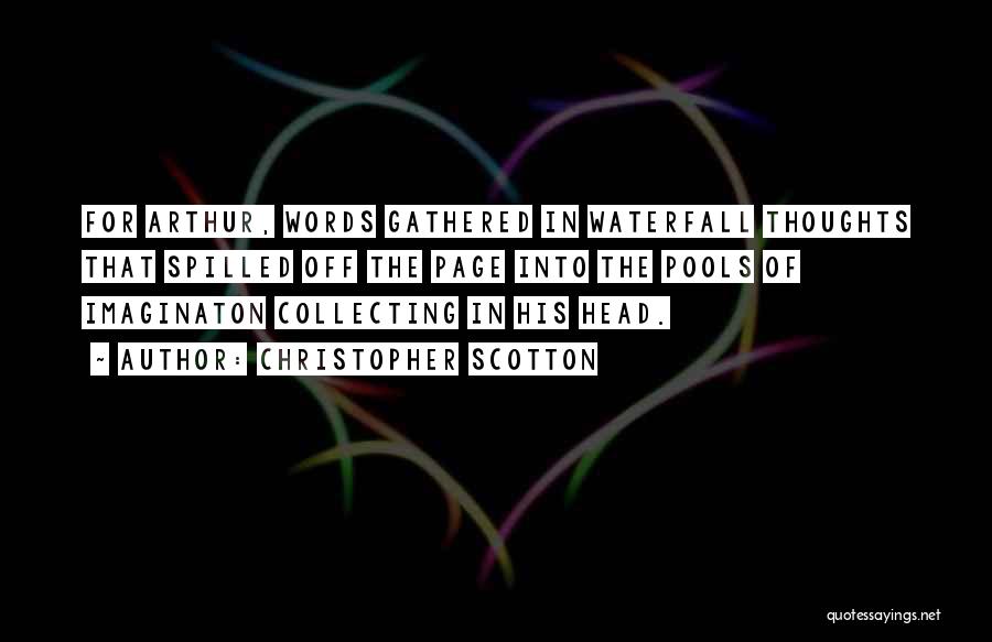 Christopher Scotton Quotes: For Arthur, Words Gathered In Waterfall Thoughts That Spilled Off The Page Into The Pools Of Imaginaton Collecting In His