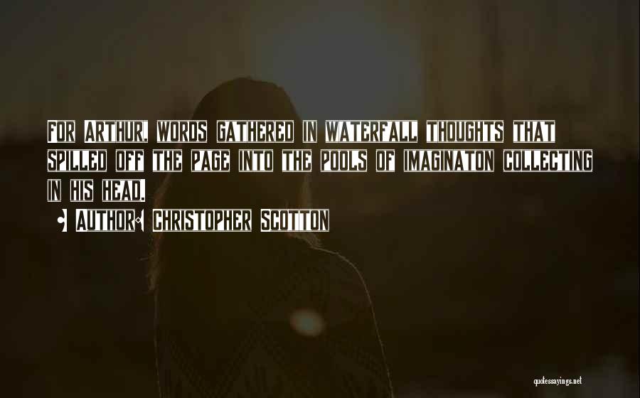 Christopher Scotton Quotes: For Arthur, Words Gathered In Waterfall Thoughts That Spilled Off The Page Into The Pools Of Imaginaton Collecting In His