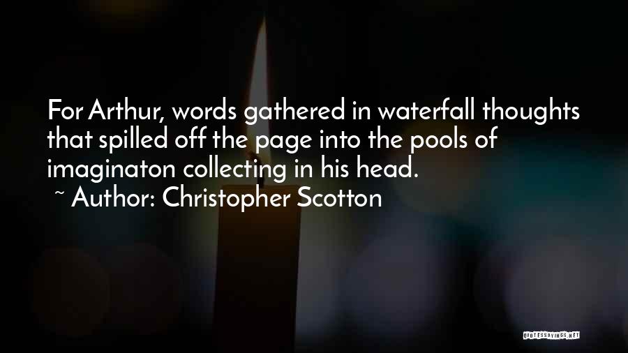 Christopher Scotton Quotes: For Arthur, Words Gathered In Waterfall Thoughts That Spilled Off The Page Into The Pools Of Imaginaton Collecting In His
