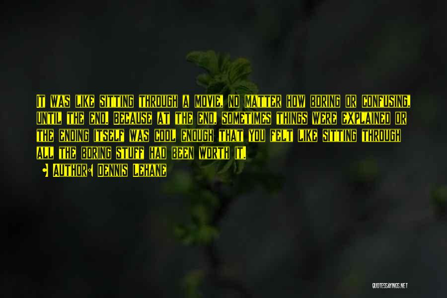 Dennis Lehane Quotes: It Was Like Sitting Through A Movie, No Matter How Boring Or Confusing, Until The End. Because At The End,