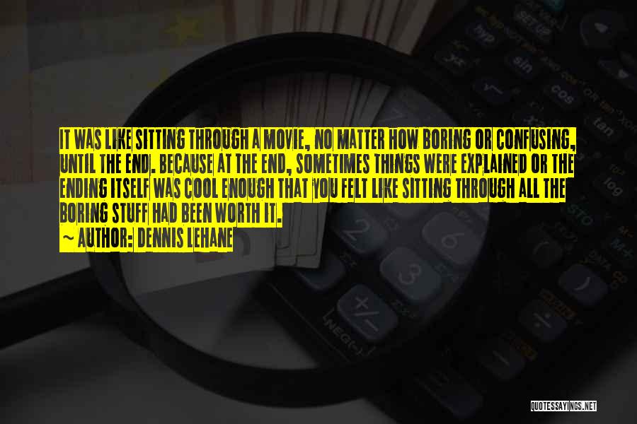 Dennis Lehane Quotes: It Was Like Sitting Through A Movie, No Matter How Boring Or Confusing, Until The End. Because At The End,