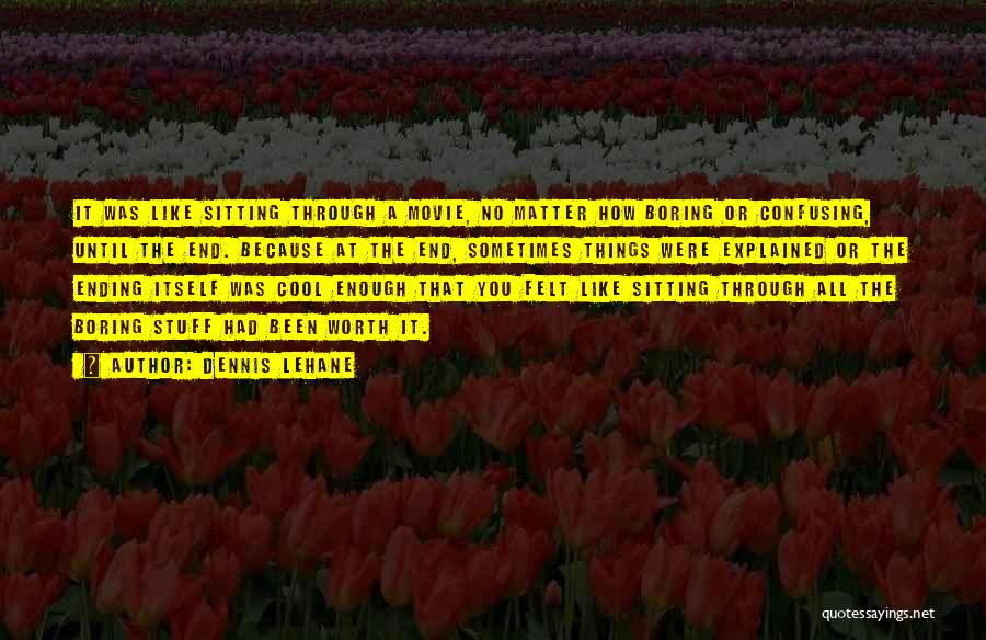 Dennis Lehane Quotes: It Was Like Sitting Through A Movie, No Matter How Boring Or Confusing, Until The End. Because At The End,