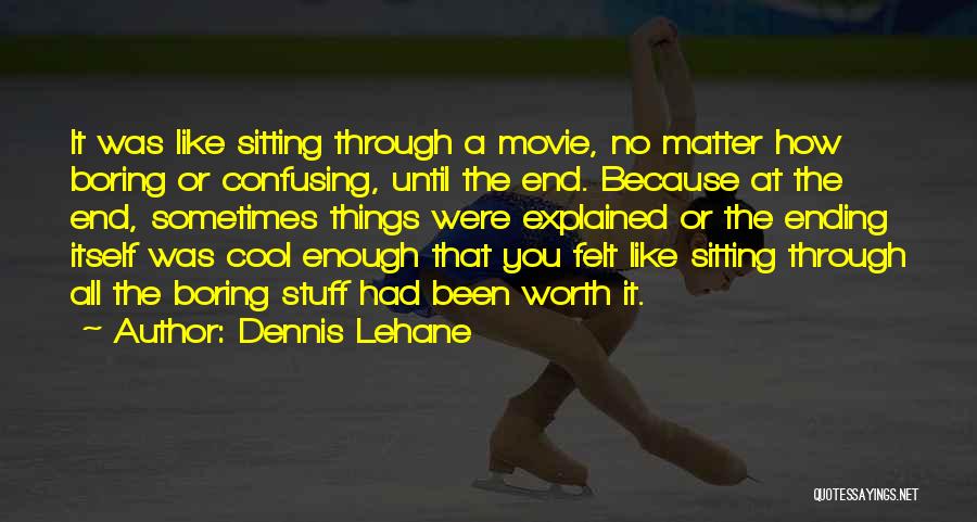 Dennis Lehane Quotes: It Was Like Sitting Through A Movie, No Matter How Boring Or Confusing, Until The End. Because At The End,