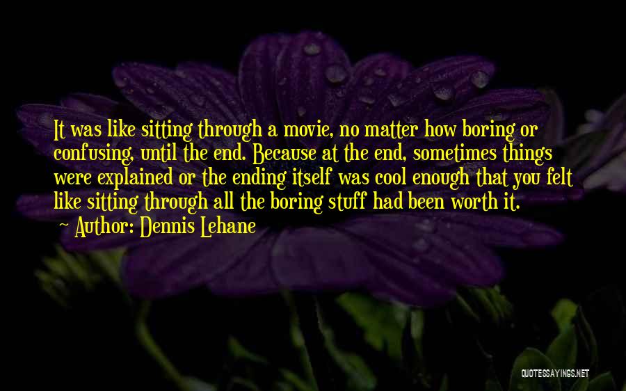 Dennis Lehane Quotes: It Was Like Sitting Through A Movie, No Matter How Boring Or Confusing, Until The End. Because At The End,