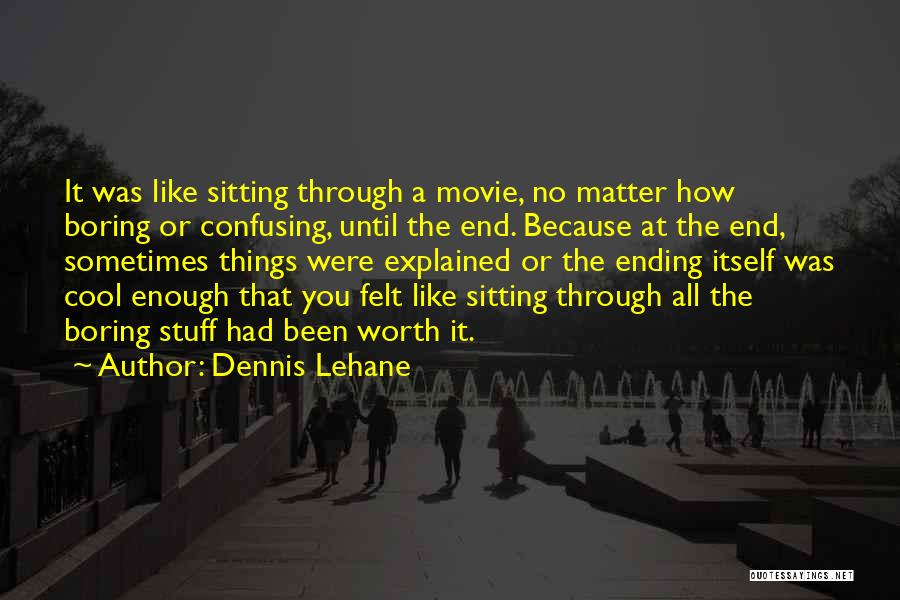 Dennis Lehane Quotes: It Was Like Sitting Through A Movie, No Matter How Boring Or Confusing, Until The End. Because At The End,