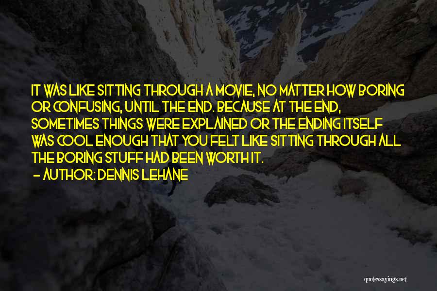 Dennis Lehane Quotes: It Was Like Sitting Through A Movie, No Matter How Boring Or Confusing, Until The End. Because At The End,