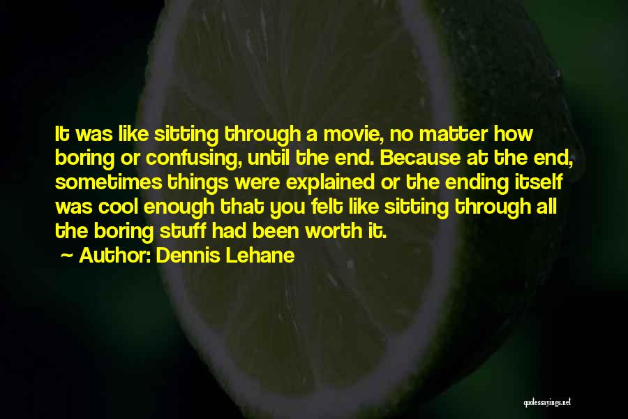 Dennis Lehane Quotes: It Was Like Sitting Through A Movie, No Matter How Boring Or Confusing, Until The End. Because At The End,