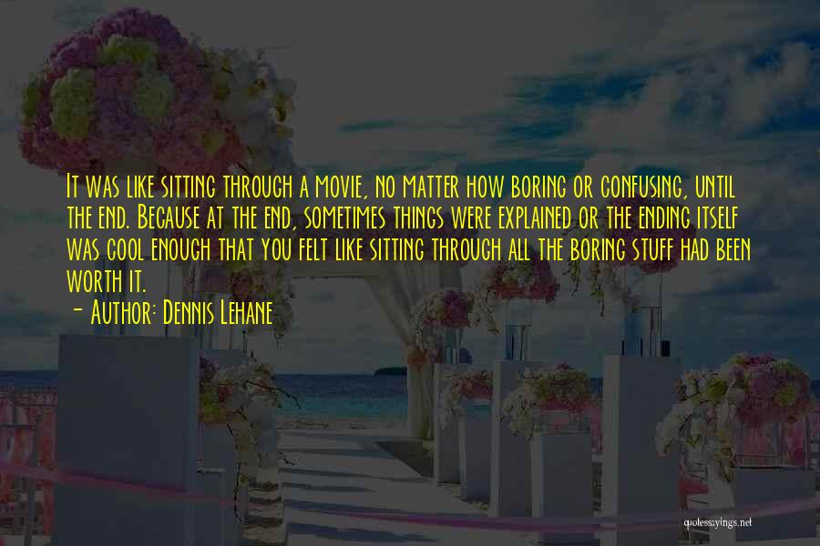 Dennis Lehane Quotes: It Was Like Sitting Through A Movie, No Matter How Boring Or Confusing, Until The End. Because At The End,