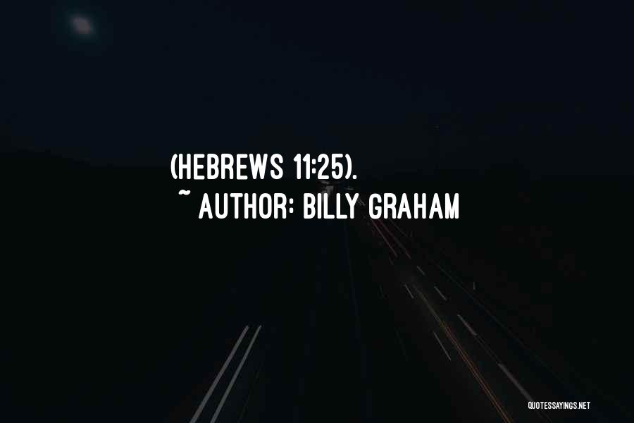 Billy Graham Quotes: (hebrews 11:25).