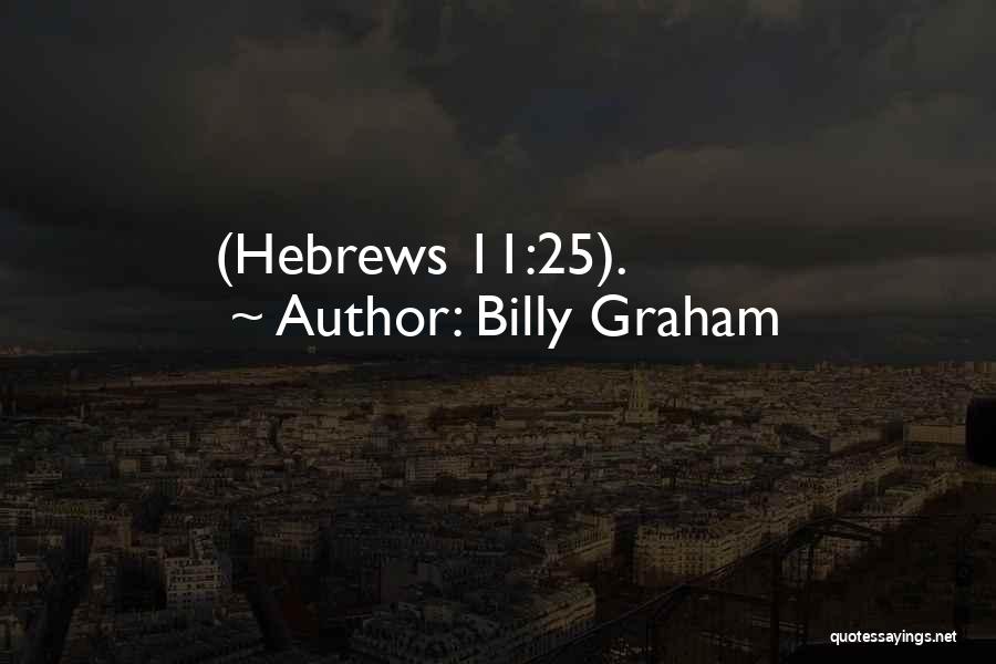 Billy Graham Quotes: (hebrews 11:25).