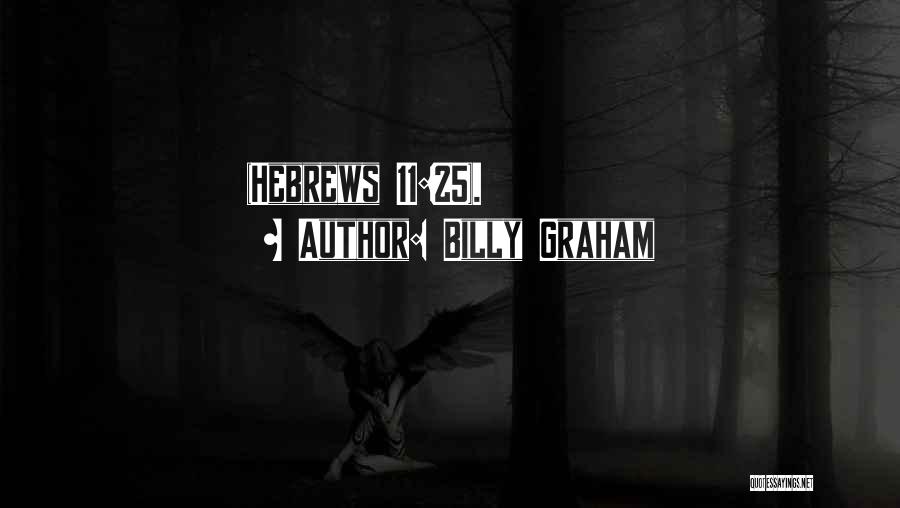 Billy Graham Quotes: (hebrews 11:25).