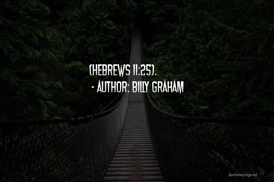 Billy Graham Quotes: (hebrews 11:25).