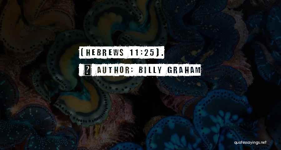 Billy Graham Quotes: (hebrews 11:25).