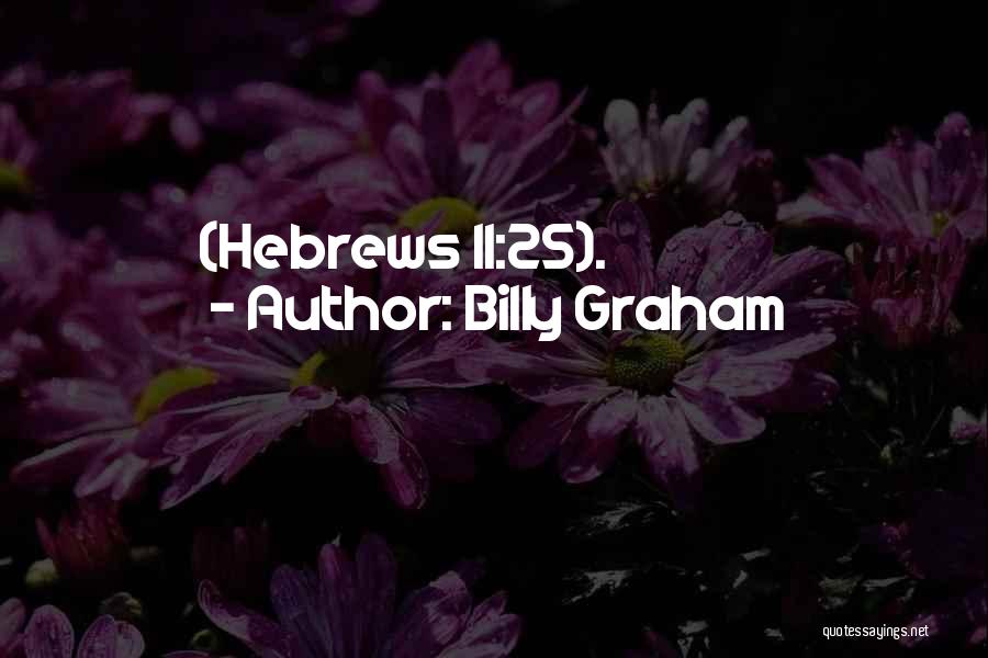 Billy Graham Quotes: (hebrews 11:25).