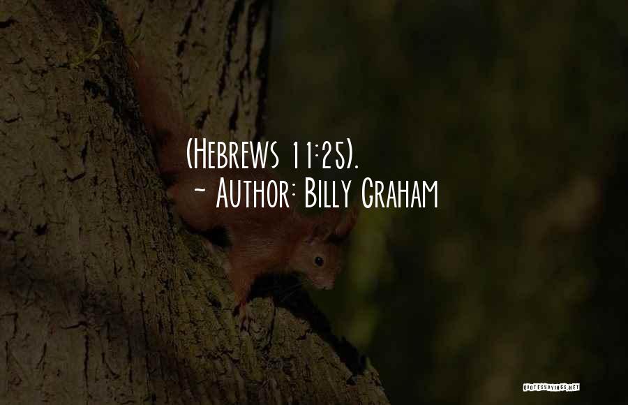 Billy Graham Quotes: (hebrews 11:25).