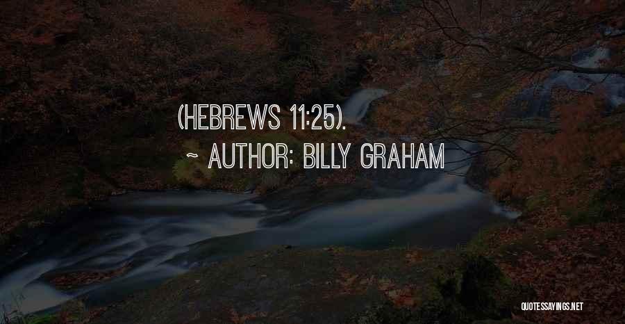 Billy Graham Quotes: (hebrews 11:25).
