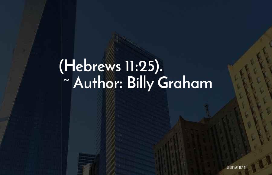 Billy Graham Quotes: (hebrews 11:25).