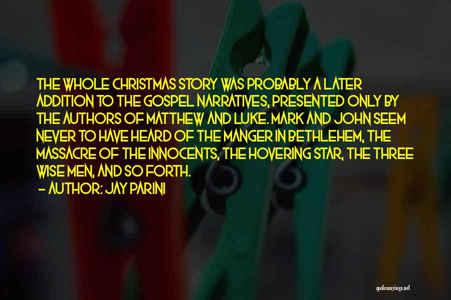 Jay Parini Quotes: The Whole Christmas Story Was Probably A Later Addition To The Gospel Narratives, Presented Only By The Authors Of Matthew