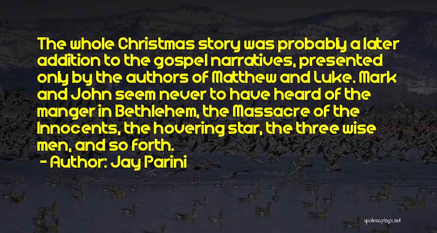 Jay Parini Quotes: The Whole Christmas Story Was Probably A Later Addition To The Gospel Narratives, Presented Only By The Authors Of Matthew