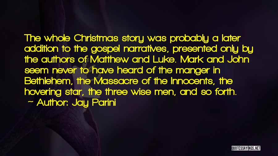 Jay Parini Quotes: The Whole Christmas Story Was Probably A Later Addition To The Gospel Narratives, Presented Only By The Authors Of Matthew