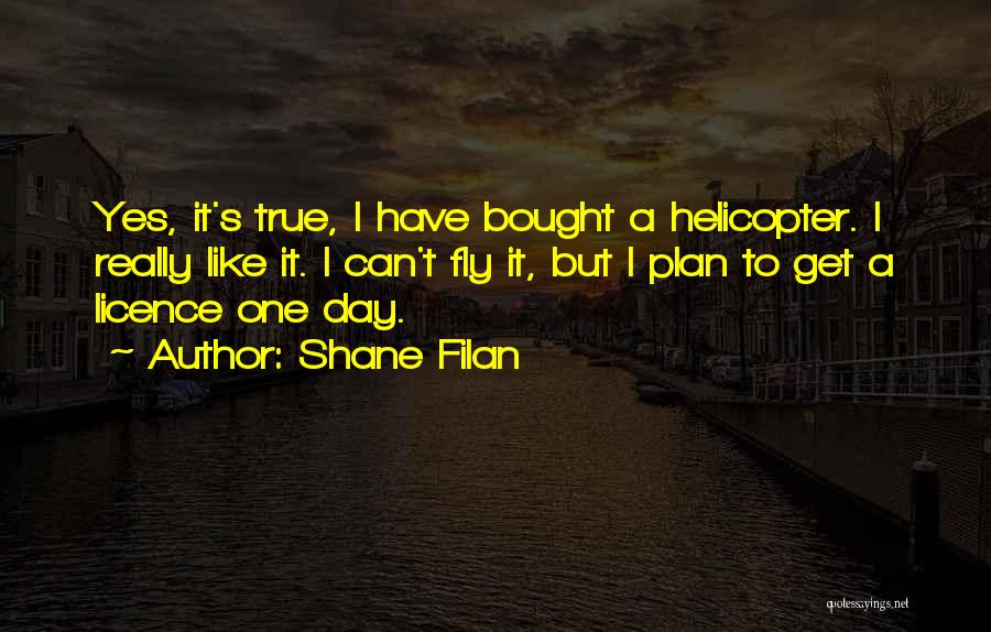 Shane Filan Quotes: Yes, It's True, I Have Bought A Helicopter. I Really Like It. I Can't Fly It, But I Plan To
