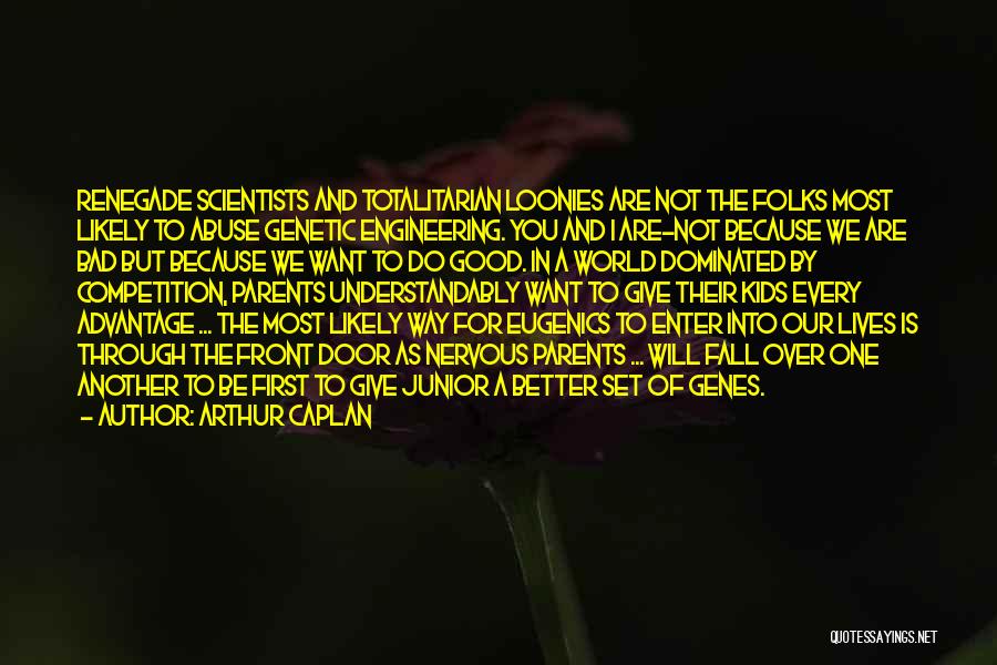 Arthur Caplan Quotes: Renegade Scientists And Totalitarian Loonies Are Not The Folks Most Likely To Abuse Genetic Engineering. You And I Are-not Because