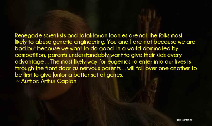 Arthur Caplan Quotes: Renegade Scientists And Totalitarian Loonies Are Not The Folks Most Likely To Abuse Genetic Engineering. You And I Are-not Because